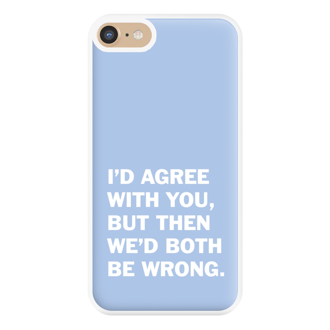 I'd Agree With You Phone Case for iPhone 6 / 7 / 8 / SE