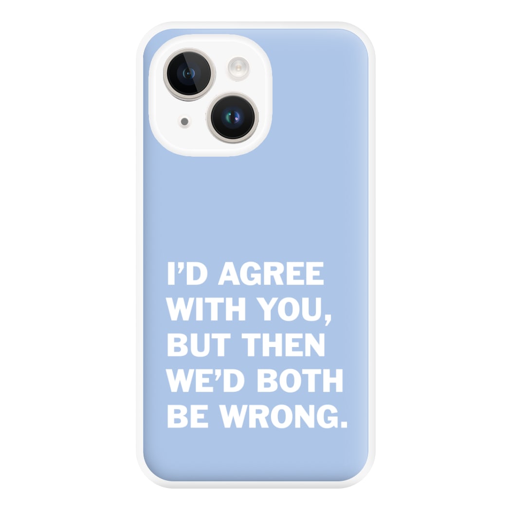 I'd Agree With You Phone Case for iPhone 14 Plus