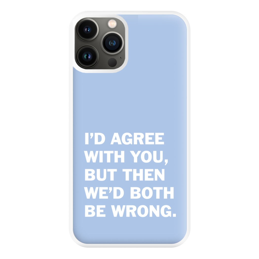 I'd Agree With You Phone Case for iPhone 13 Pro Max