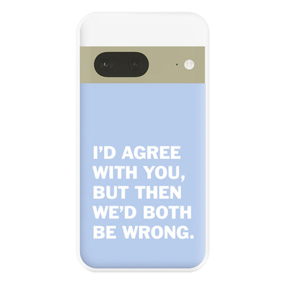 I'd Agree With You Phone Case for Google Pixel 7a