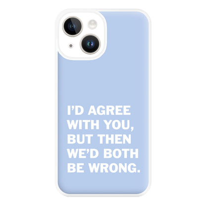 I'd Agree With You Phone Case for iPhone 14