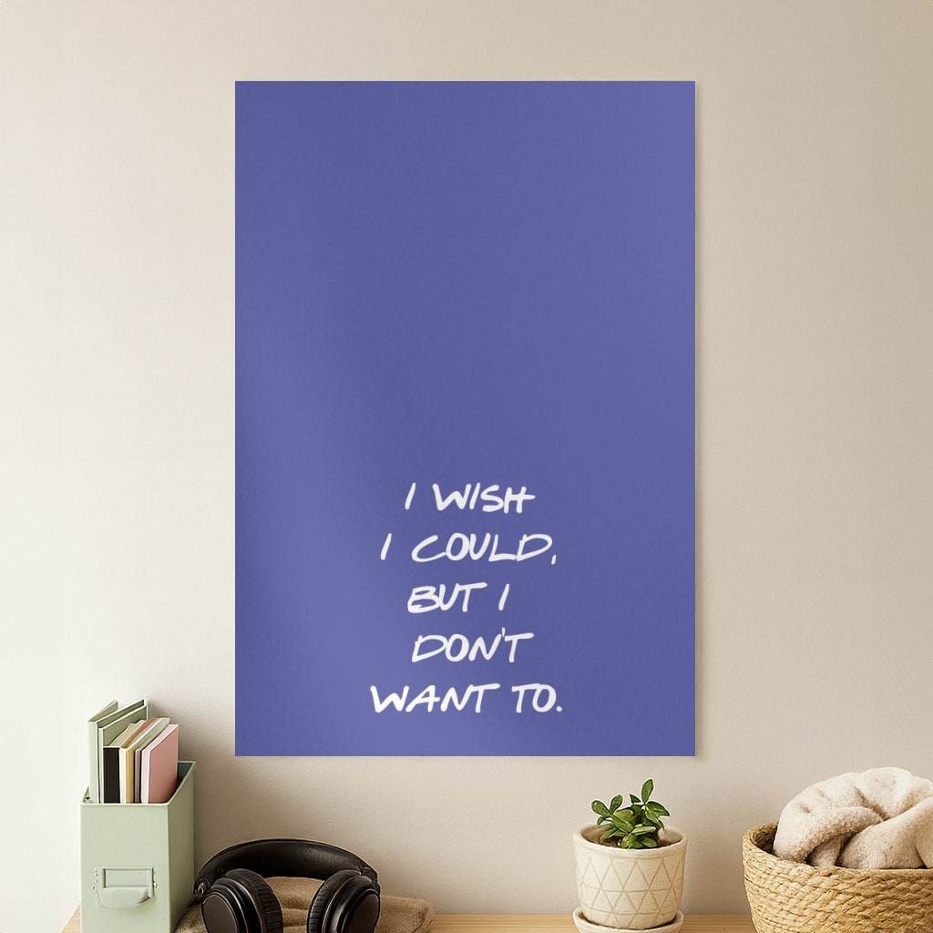 I Wish I could But I Don't Want To Poster