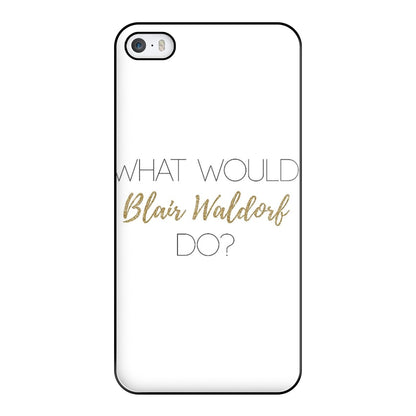 What Would Blair Waldorf Do - Gossip Phone Case for iPhone 5 / 5s / SE 2016