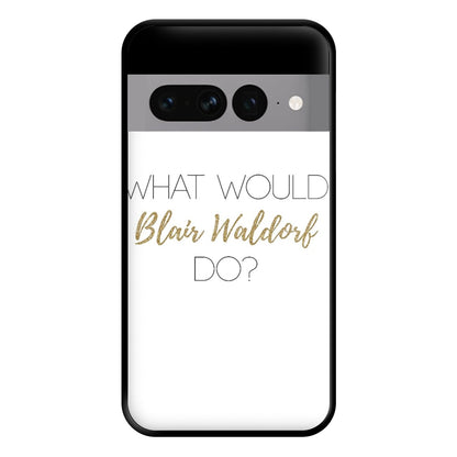 What Would Blair Waldorf Do - Gossip Phone Case for Google Pixel 7 Pro