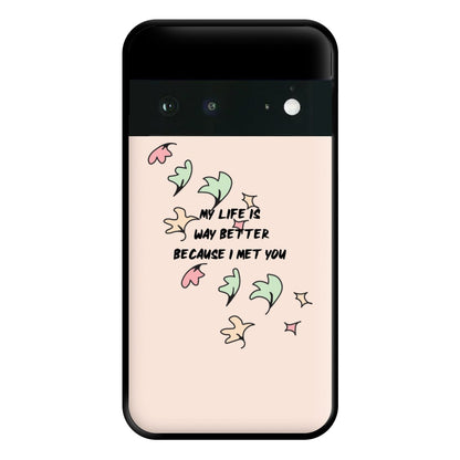 My Life Is Way Better Because I Met You - Heart TV Phone Case for Google Pixel 6a