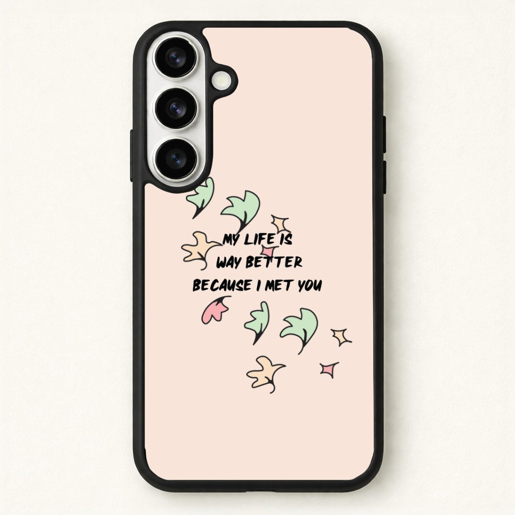My Life Is Way Better Because I Met You - Heart TV Phone Case for Galaxy S26