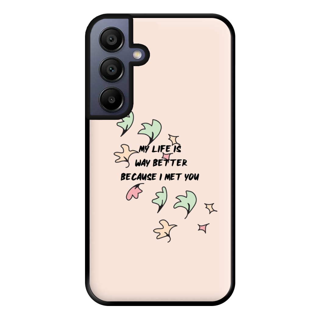 My Life Is Way Better Because I Met You - Heart TV Phone Case for Galaxy A15