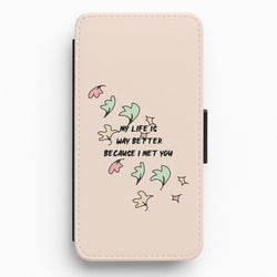 My Life Is Way Better Because I Met You - Heart TV Flip / Wallet Phone Case