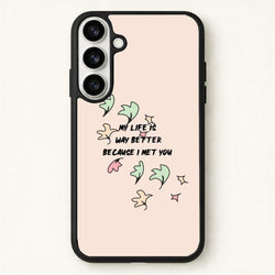 My Life Is Way Better Because I Met You - Heart TV Phone Case for Galaxy S26 Plus