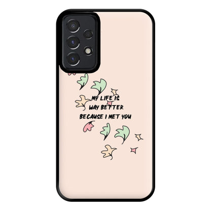 My Life Is Way Better Because I Met You - Heart TV Phone Case for Galaxy A52 / A52s