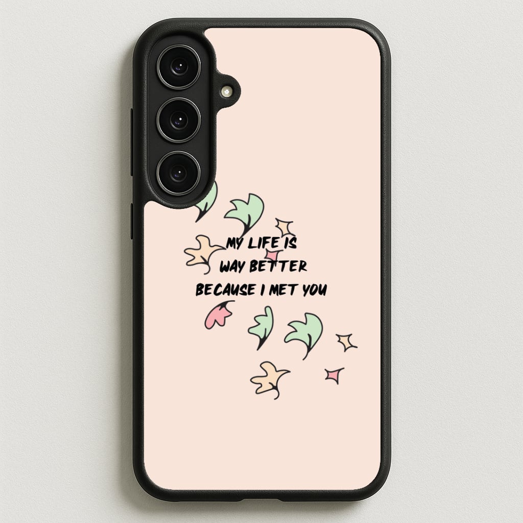 My Life Is Way Better Because I Met You - Heart TV Phone Case for Galaxy S25FE