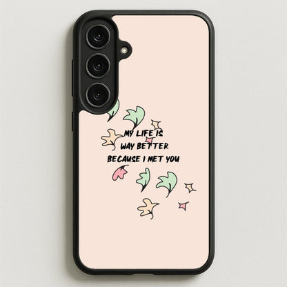 My Life Is Way Better Because I Met You - Heart TV Phone Case for Galaxy S25FE