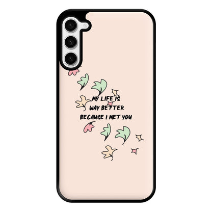 My Life Is Way Better Because I Met You - Heart TV Phone Case for Galaxy S23 Plus