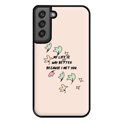 My Life Is Way Better Because I Met You - Heart TV Phone Case for Galaxy S21FE