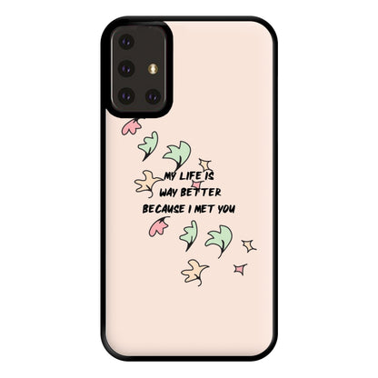 My Life Is Way Better Because I Met You - Heart TV Phone Case for Galaxy A71