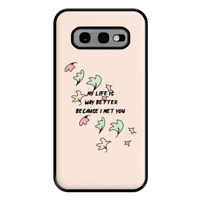 My Life Is Way Better Because I Met You - Heart TV Phone Case for Galaxy S10e