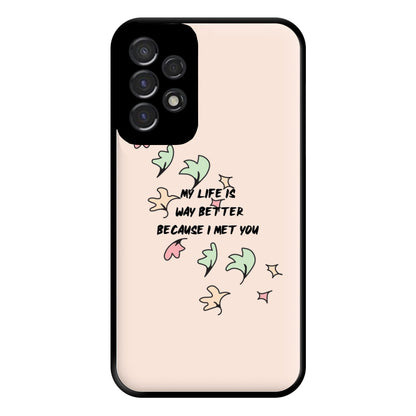 My Life Is Way Better Because I Met You - Heart TV Phone Case for Galaxy A53