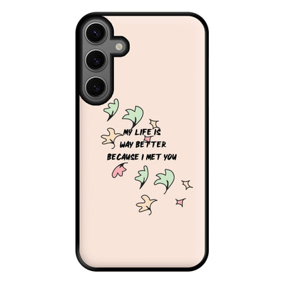 My Life Is Way Better Because I Met You - Heart TV Phone Case for Galaxy S23FE