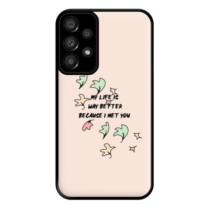 My Life Is Way Better Because I Met You - Heart TV Phone Case for Galaxy A33