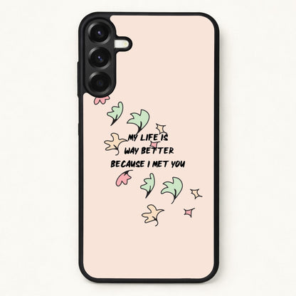 My Life Is Way Better Because I Met You - Heart TV Phone Case for Galaxy A57