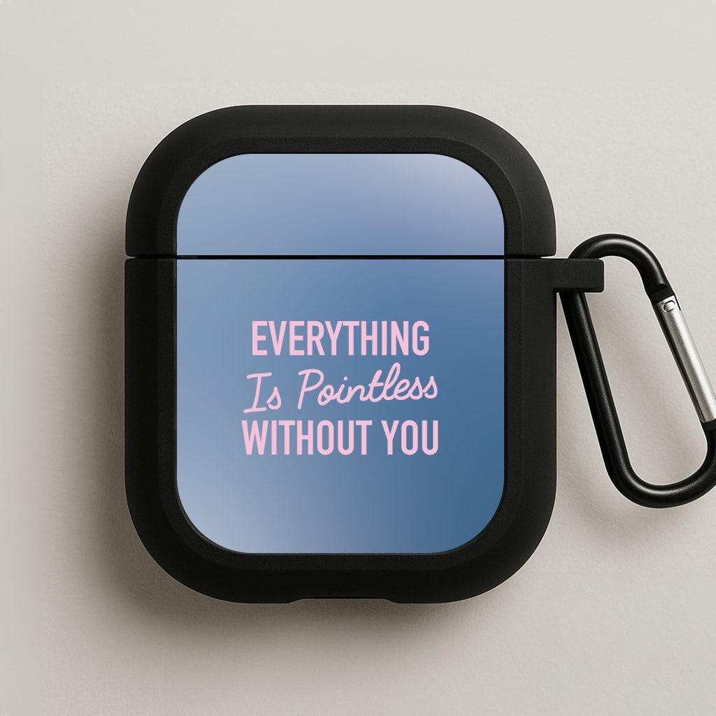 Everything Is Pointless Without You AirPods Case