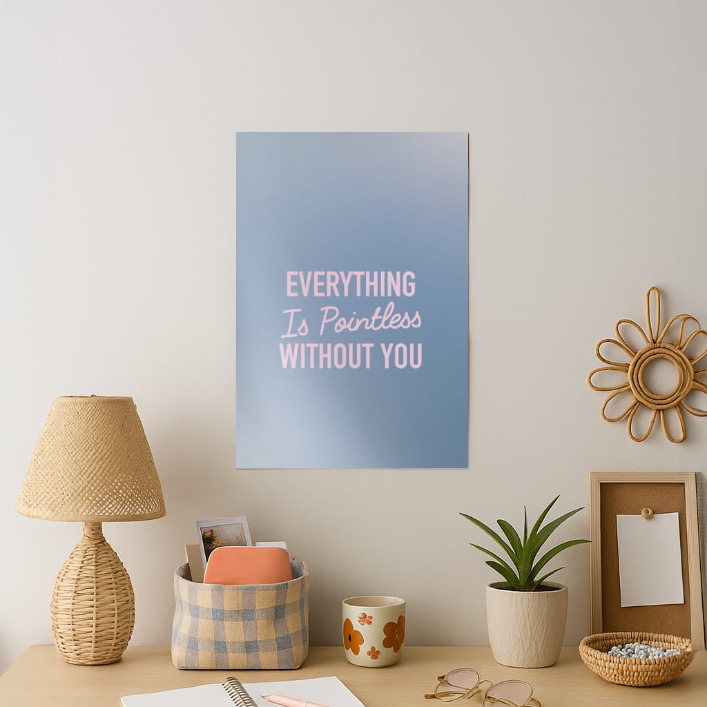 Everything Is Pointless Without You Art Print