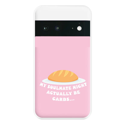 My Soulmate Might Actually Be Carbs Phone Case for Google Pixel 6a