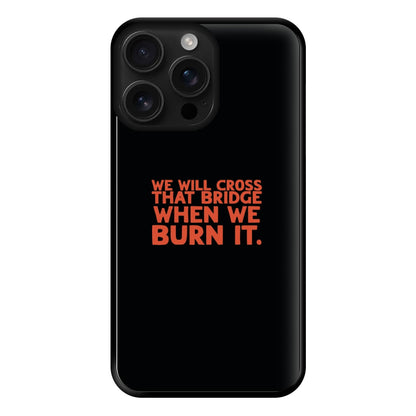 We Will Cross That Bridge When We Burn It Phone Case for iPhone 16 Pro Max