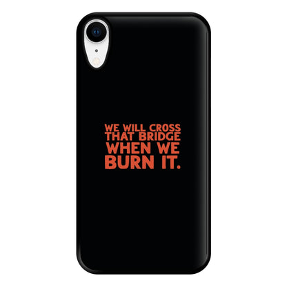 We Will Cross That Bridge When We Burn It Phone Case for iPhone XR