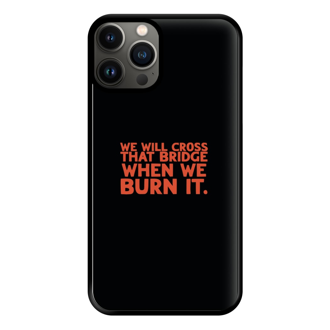 We Will Cross That Bridge When We Burn It Phone Case for iPhone 13 Pro Max