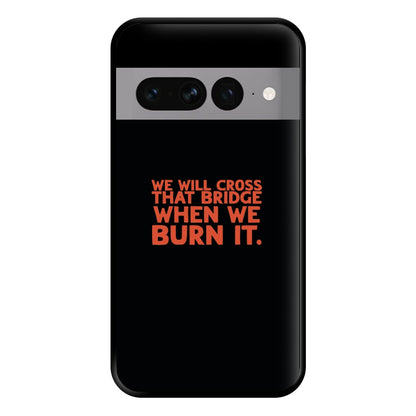 We Will Cross That Bridge When We Burn It Phone Case for Google Pixel 7 Pro