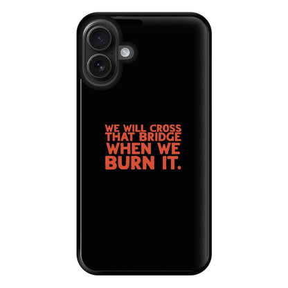 We Will Cross That Bridge When We Burn It Phone Case for iPhone 16 Plus