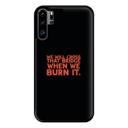 We Will Cross That Bridge When We Burn It Phone Case for Huawei P30 Pro