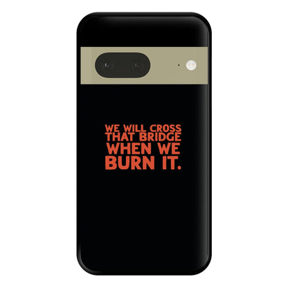 We Will Cross That Bridge When We Burn It Phone Case for Google Pixel 7a