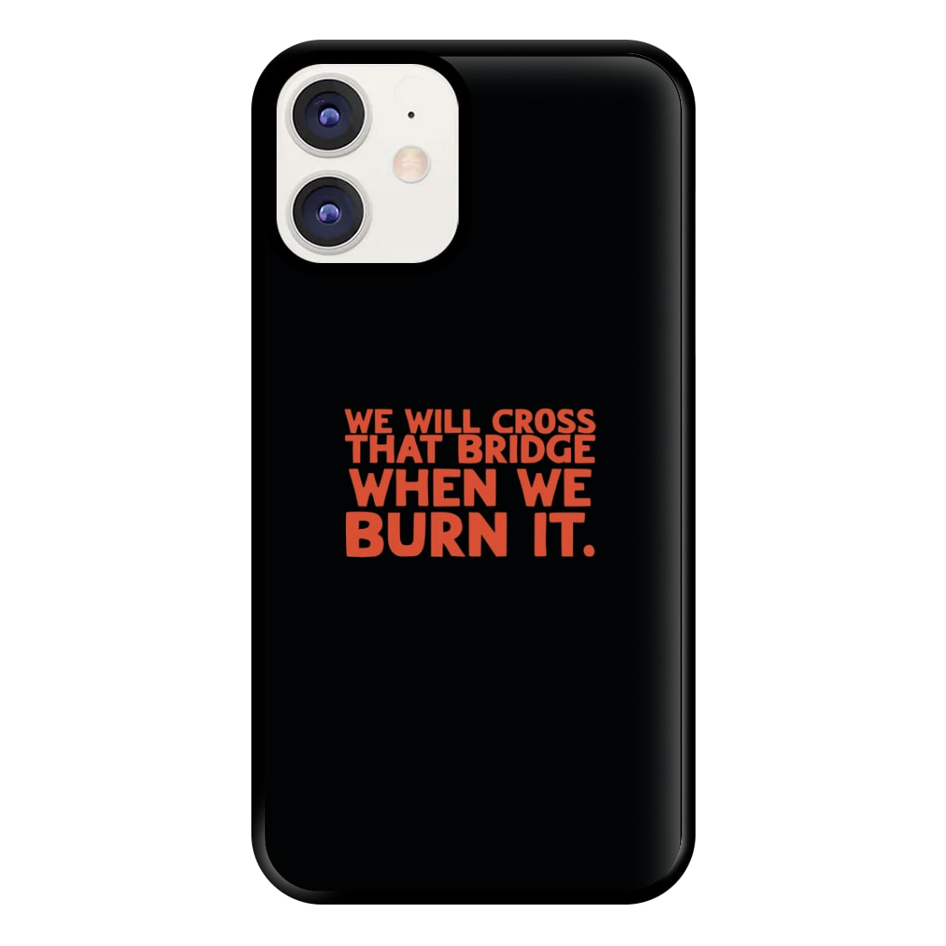 We Will Cross That Bridge When We Burn It Phone Case for iPhone 11