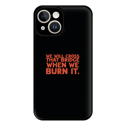 We Will Cross That Bridge When We Burn It Phone Case for iPhone 14