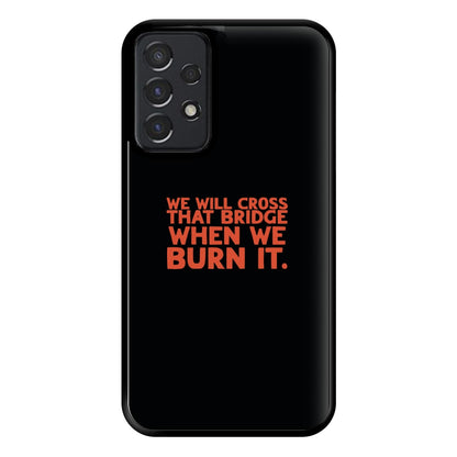 We Will Cross That Bridge When We Burn It Phone Case for Galaxy A52 / A52s