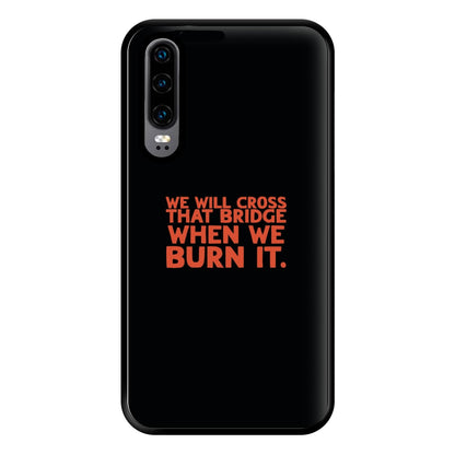 We Will Cross That Bridge When We Burn It Phone Case for Huawei P30