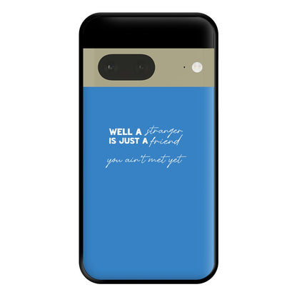 Well A Stranger Is Just A Friend Phone Case for Google Pixel 7a