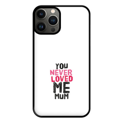 You Never Loved Me Mum Phone Case for iPhone 13 Pro Max