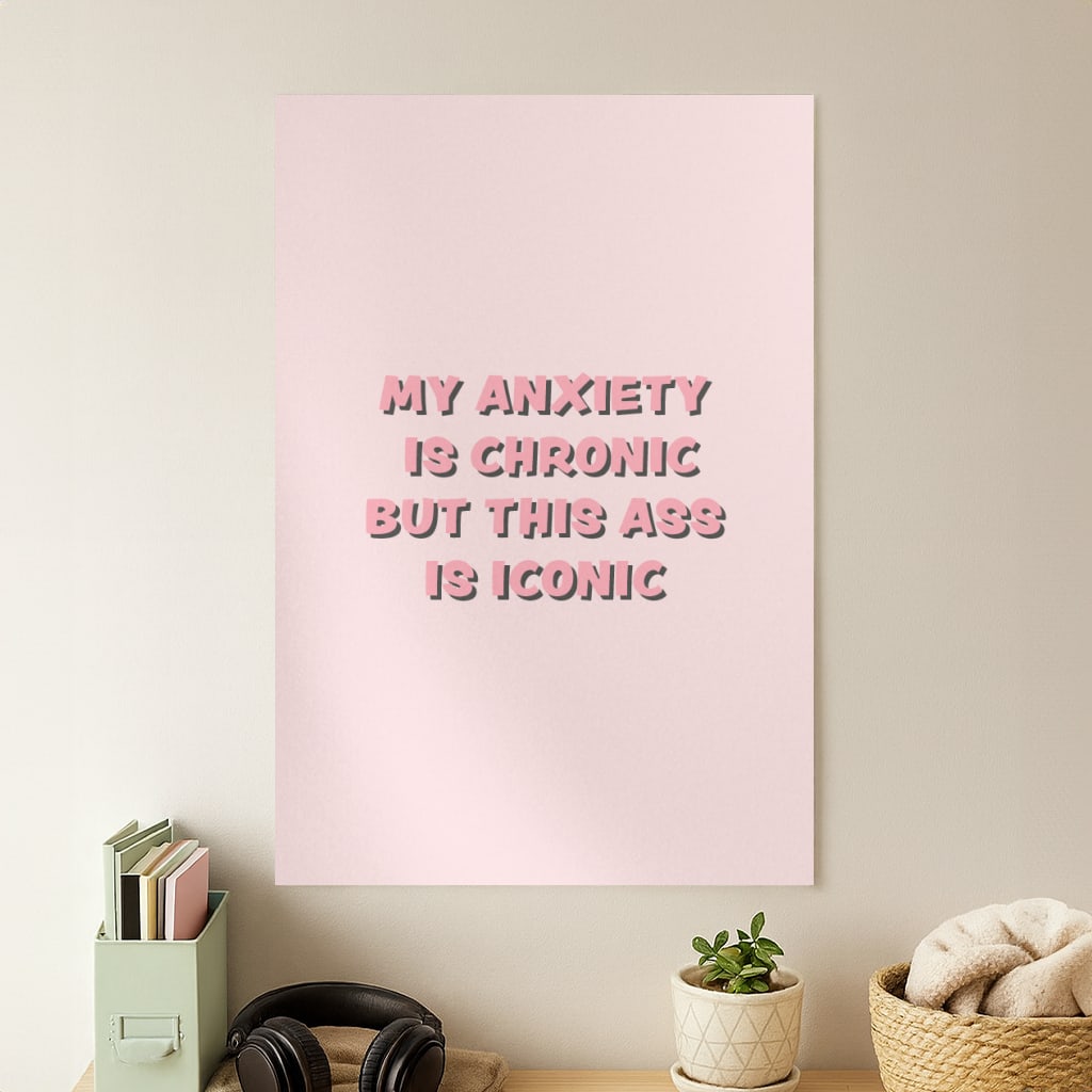 My Anxiety Is Chronic But This Ass Is Iconic Poster