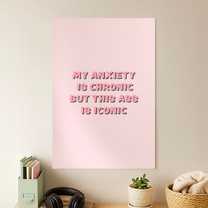 My Anxiety Is Chronic But This Ass Is Iconic Poster