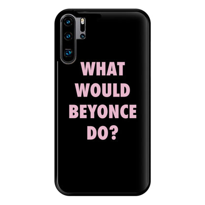 What Would Beyonce Do? Phone Case for Huawei P30 Pro