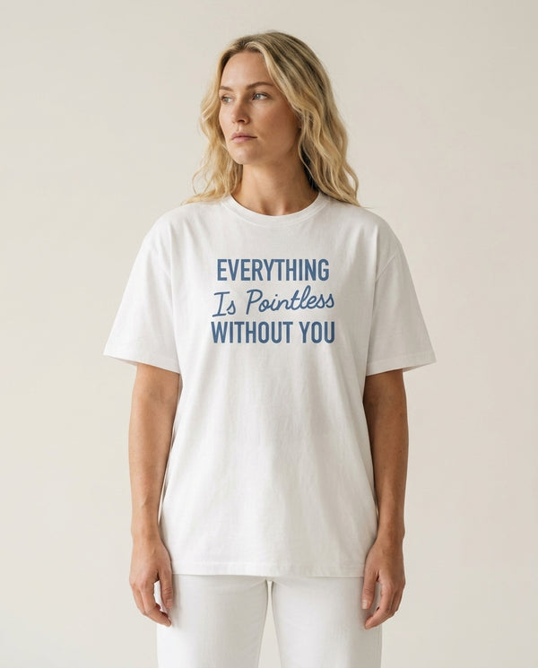 Everything Is Pointless Without You T-Shirt — White Front, worn