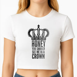 Honey You Should See Me In A Crown Crop Top