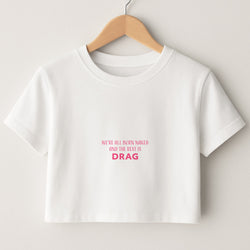 We're All Born Naked And The Rest Is Drag - Drag Queen Crop Top