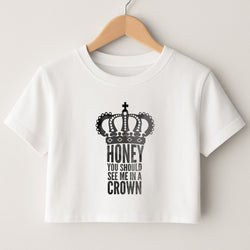 Honey You Should See Me In A Crown Crop Top