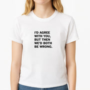 I'd Agree With You T-Shirt 3