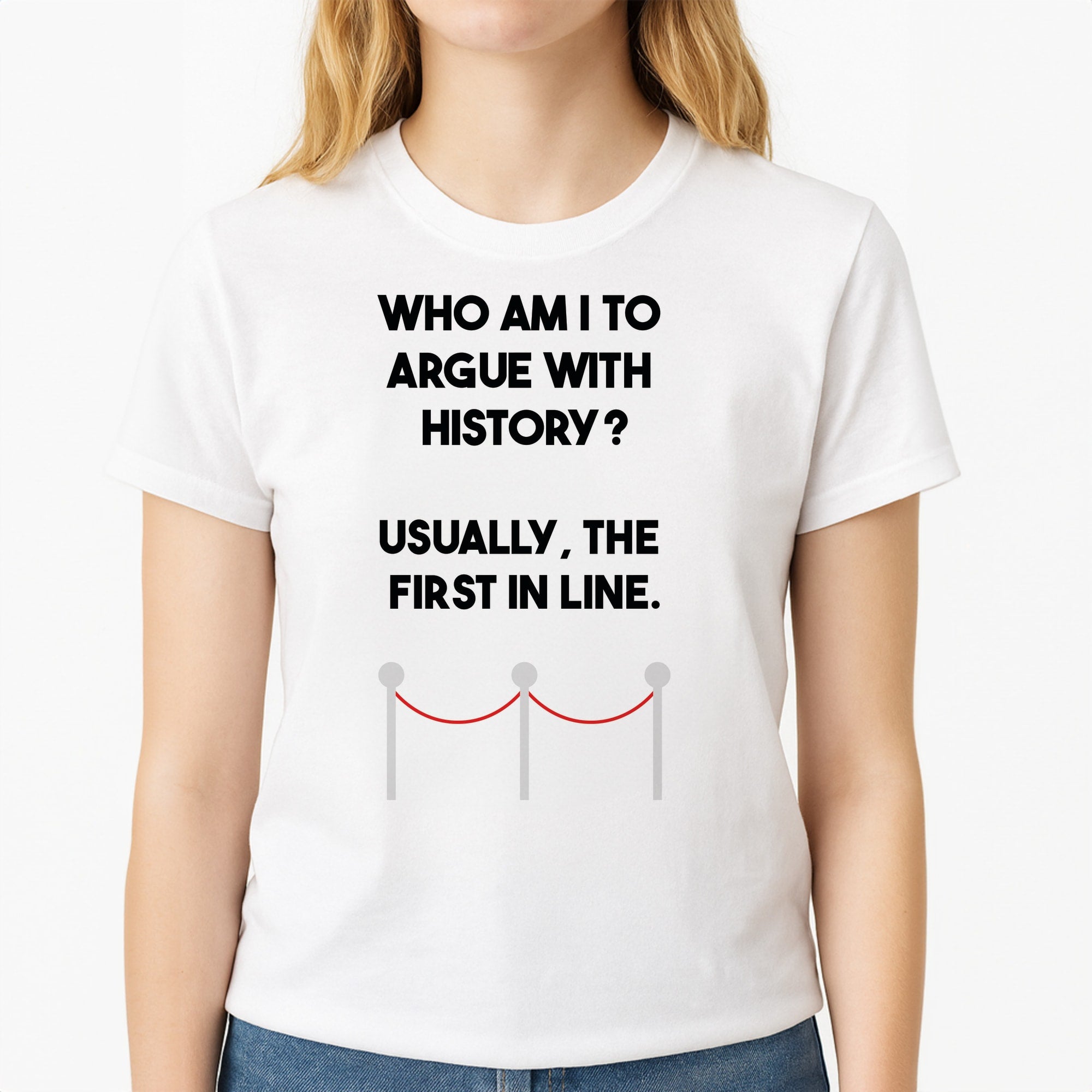 Who Am I To Argue With History? Unisex T-Shirt, worn by a female model