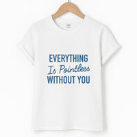 Everything Is Pointless Without You T-Shirt